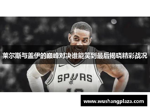 莱尔斯与盖伊的巅峰对决谁能笑到最后揭晓精彩战况