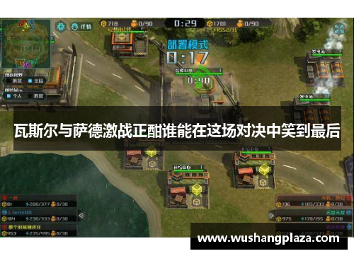 瓦斯尔与萨德激战正酣谁能在这场对决中笑到最后