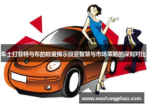 车士打菲特与布的较量揭示投资智慧与市场策略的深刻对比