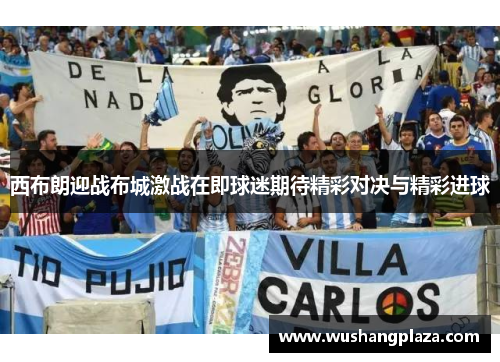 西布朗迎战布城激战在即球迷期待精彩对决与精彩进球