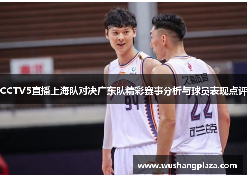 CCTV5直播上海队对决广东队精彩赛事分析与球员表现点评