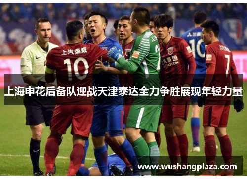 上海申花后备队迎战天津泰达全力争胜展现年轻力量