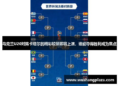 乌克兰U20对阵卡塔尔的精彩较量即将上演，谁能夺得胜利成为焦点