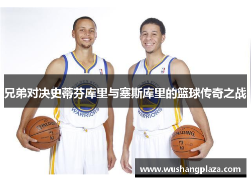兄弟对决史蒂芬库里与塞斯库里的篮球传奇之战