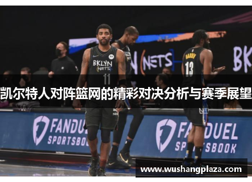 凯尔特人对阵篮网的精彩对决分析与赛季展望