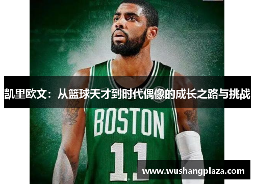 凯里欧文：从篮球天才到时代偶像的成长之路与挑战