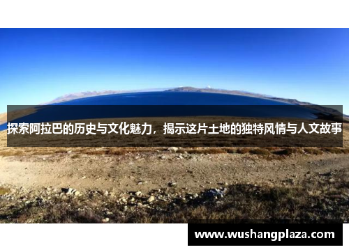 探索阿拉巴的历史与文化魅力，揭示这片土地的独特风情与人文故事