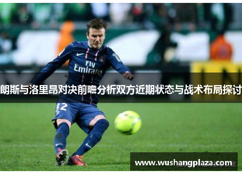朗斯与洛里昂对决前瞻分析双方近期状态与战术布局探讨